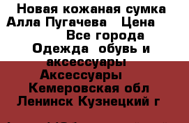 Новая кожаная сумка Алла Пугачева › Цена ­ 7 000 - Все города Одежда, обувь и аксессуары » Аксессуары   . Кемеровская обл.,Ленинск-Кузнецкий г.